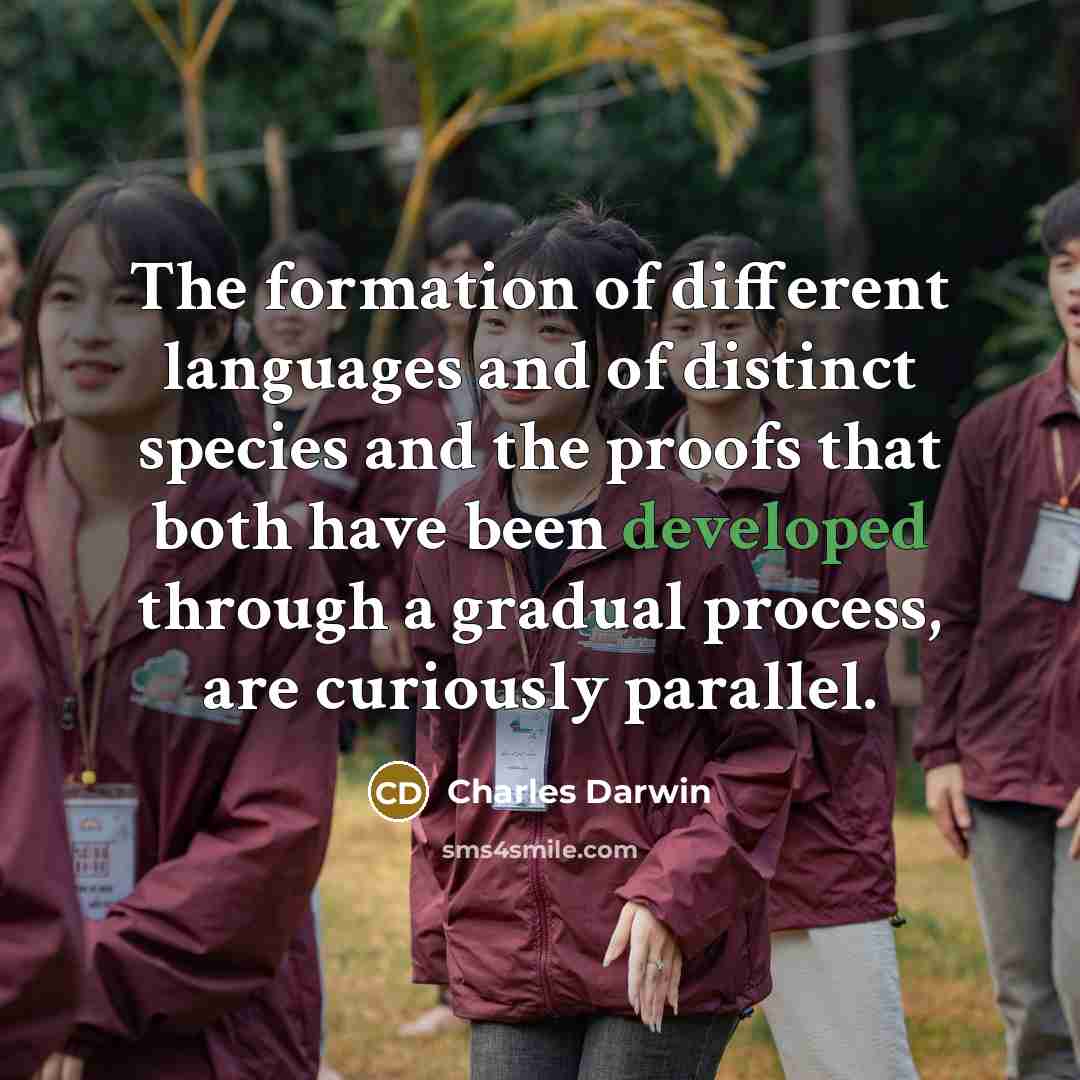 “The formation of different languages and of distinct species and the proofs that both have been developed through a gradual process, are curiously parallel.” quote by Charles Darwin