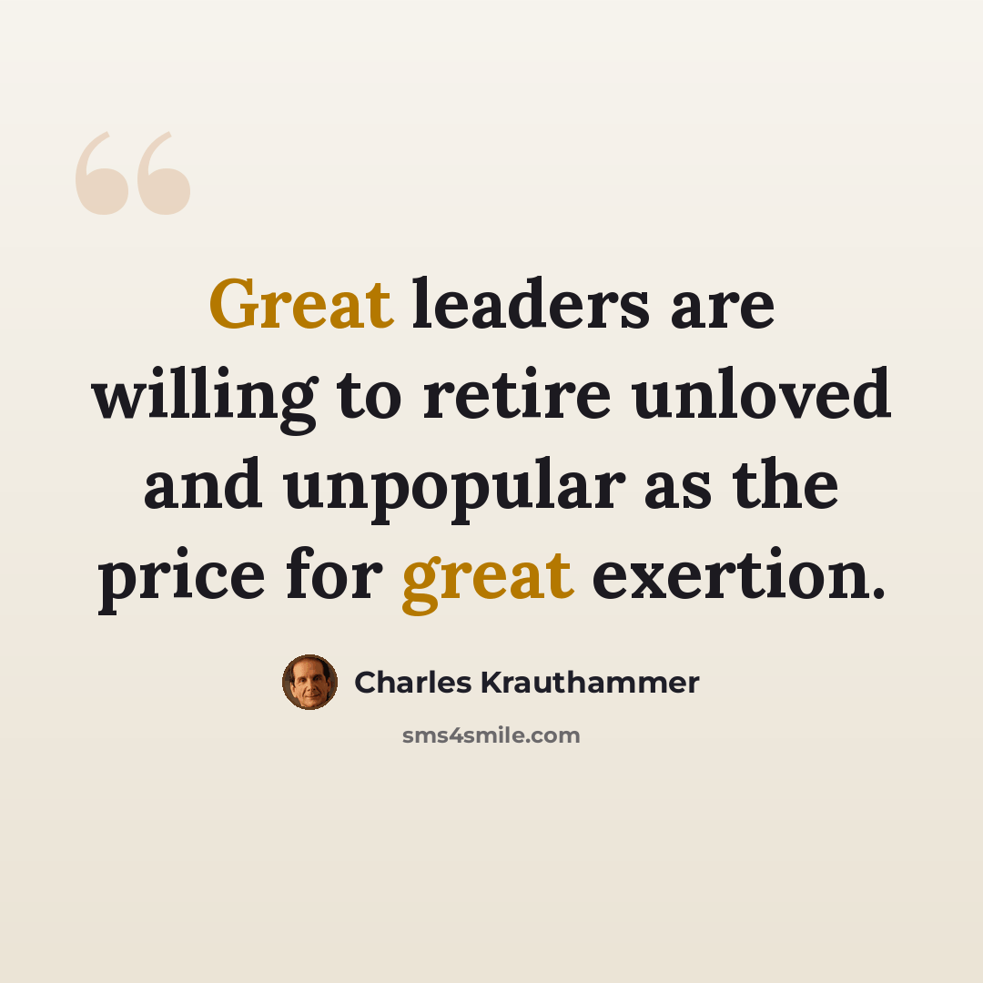 “Great leaders are willing to retire unloved and unpopular as the price for great exertion.” quote by Charles Krauthammer
