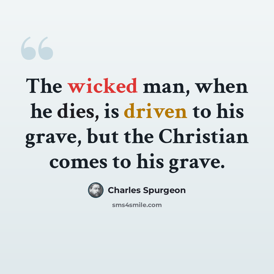 “The wicked man, when he dies, is driven to his grave, but the Christian comes to his grave.” quote by Charles Spurgeon