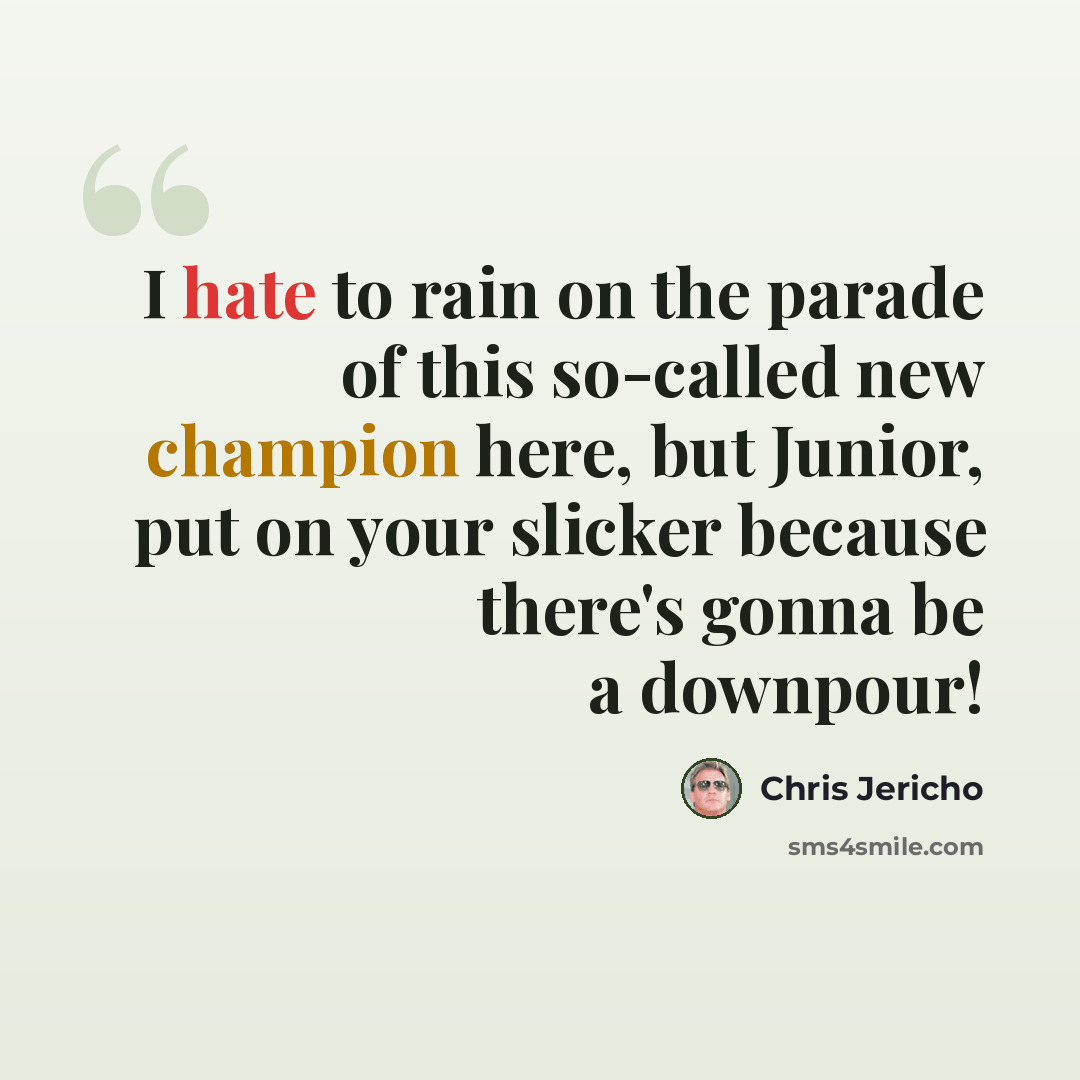 “I hate to rain on the parade of this so-called new champion here, but Junior, put on your slicker because there's gonna be a downpour!” quote by Chris Jericho