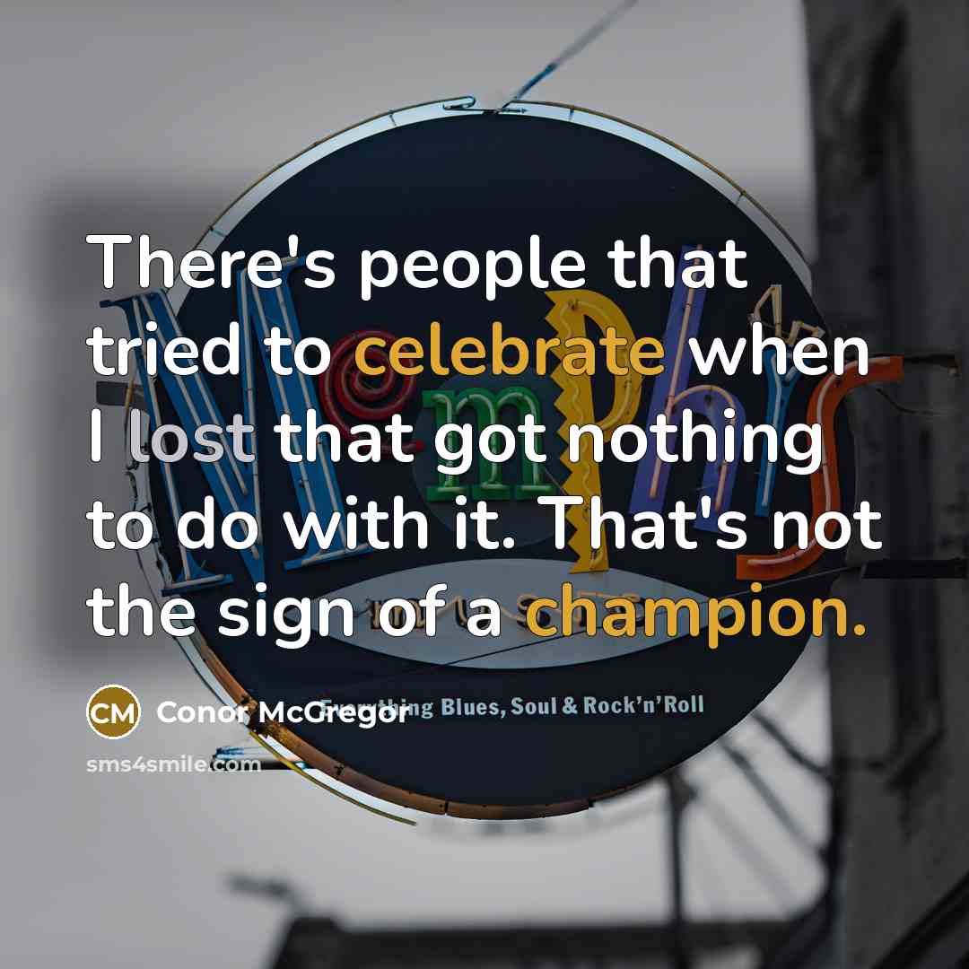 “There's people that tried to celebrate when I lost that got nothing to do with it. That's not the sign of a champion.” quote by Conor McGregor