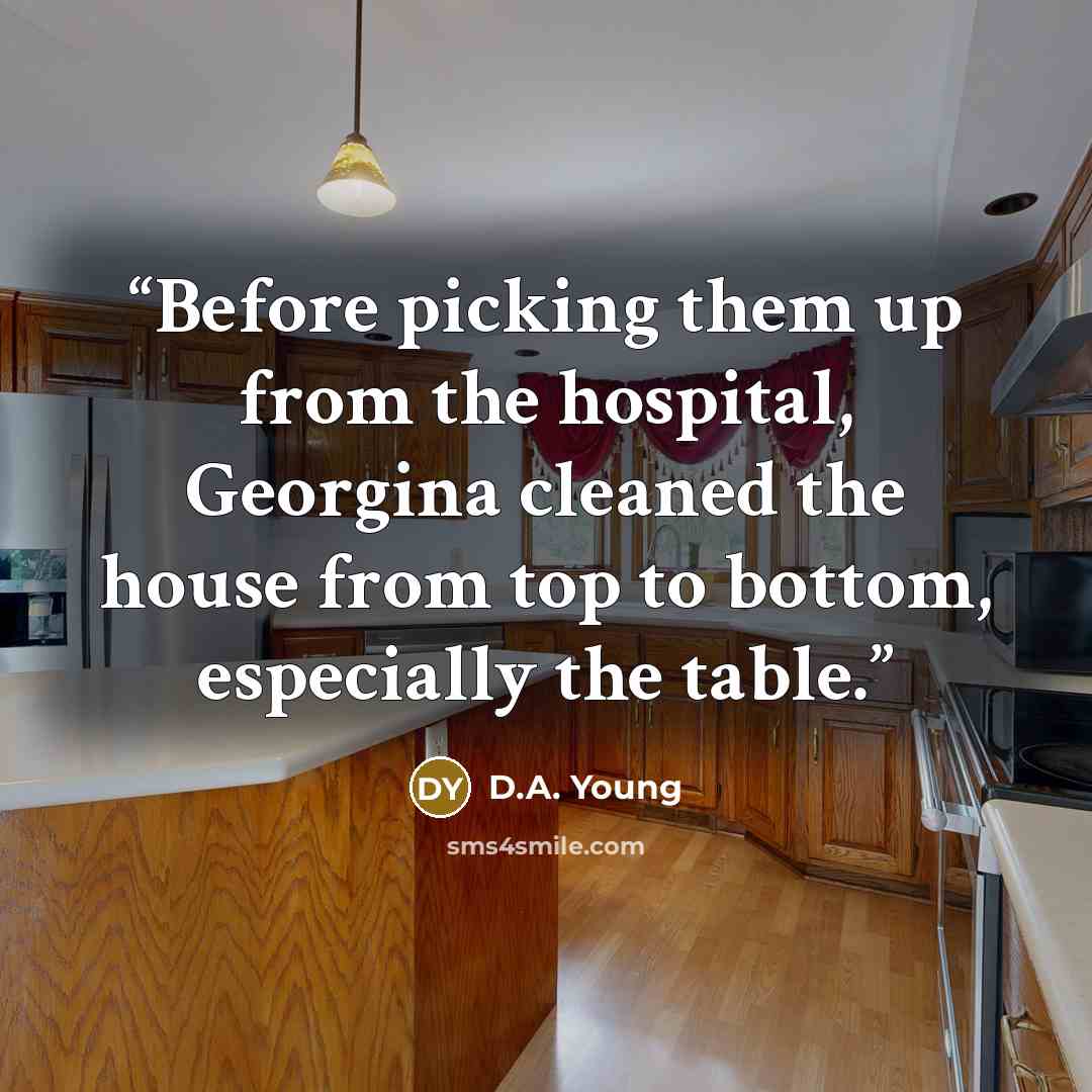 “Before picking them up from the hospital, Georgina cleaned the house from top to bottom, especially the table.” quote by D.A. Young