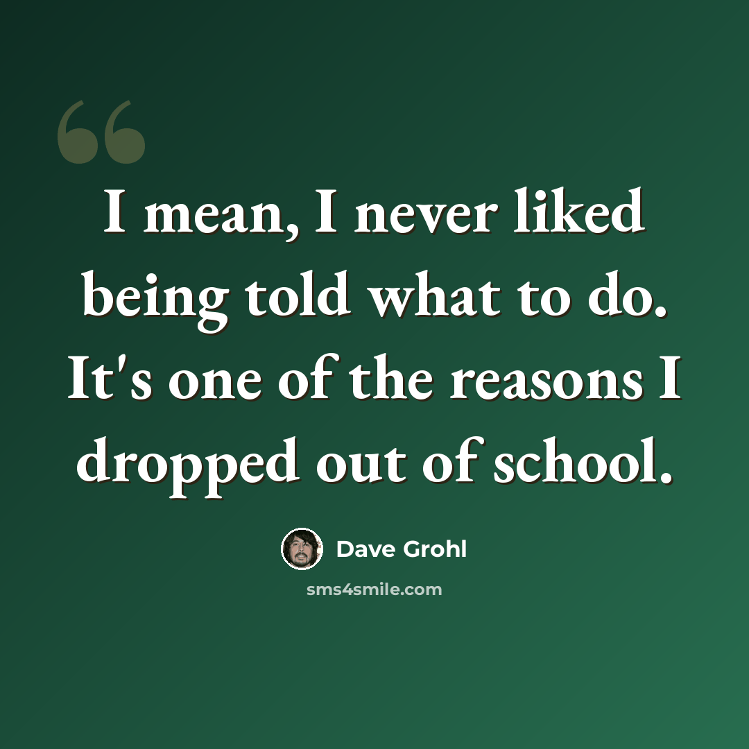 “I mean, I never liked being told what to do. It's one of the reasons I dropped out of school.” quote by Dave Grohl