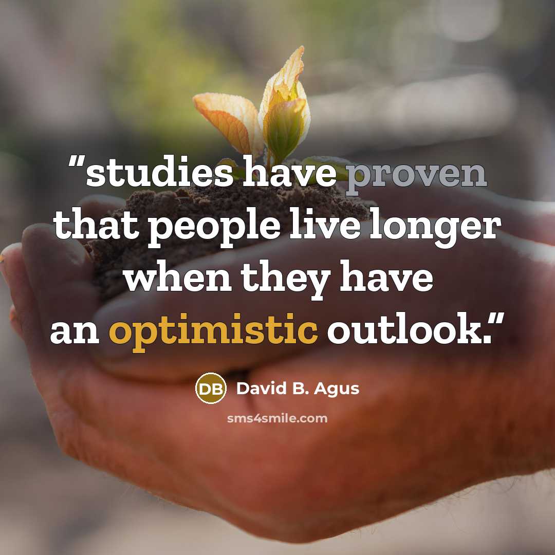 “studies have proven that people live longer when they have an optimistic outlook.” quote by David B. Agus