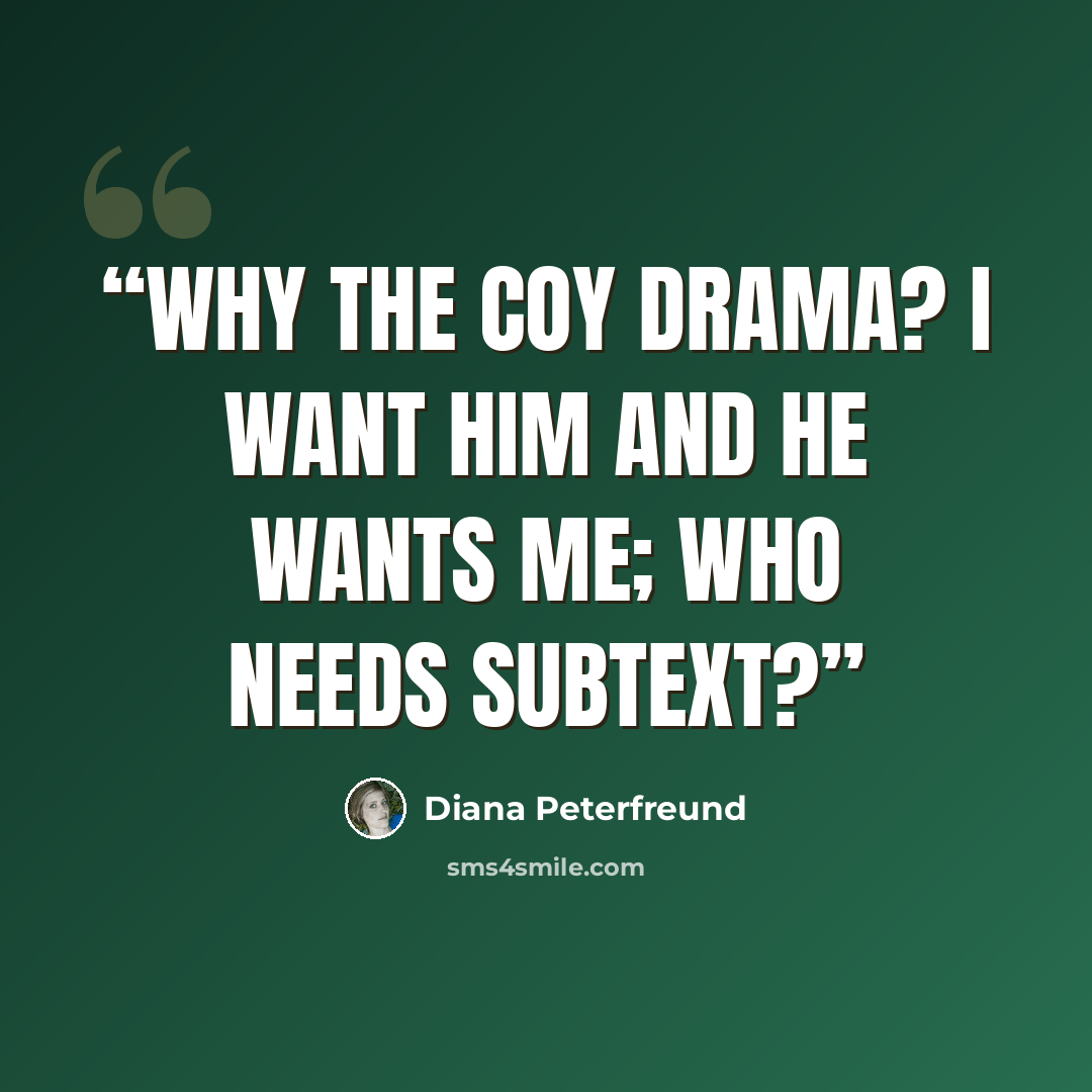 “Why the coy drama? I want him and he wants me; who needs subtext?” quote by Diana Peterfreund