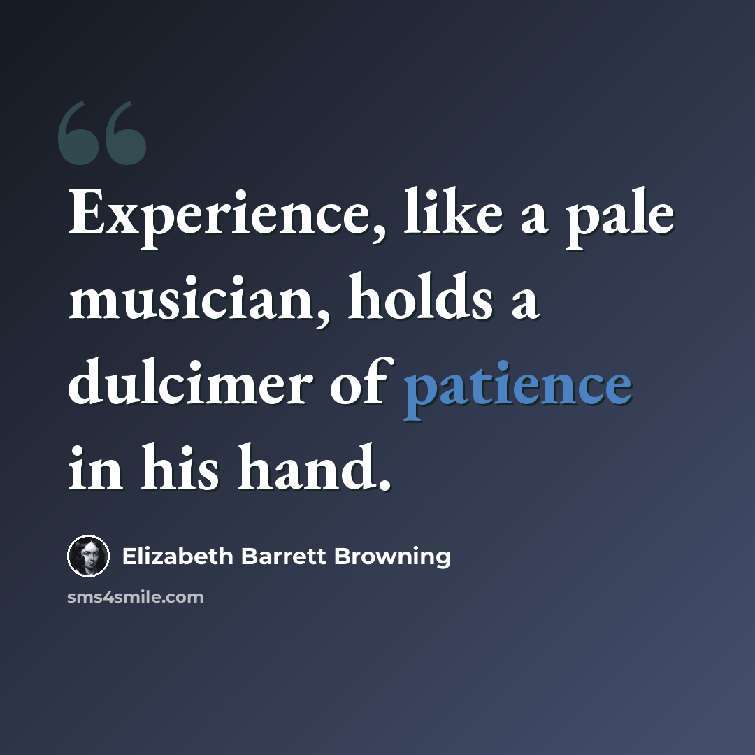 “Experience, like a pale musician, holds a dulcimer of patience in his hand.” quote by Elizabeth Barrett Browning