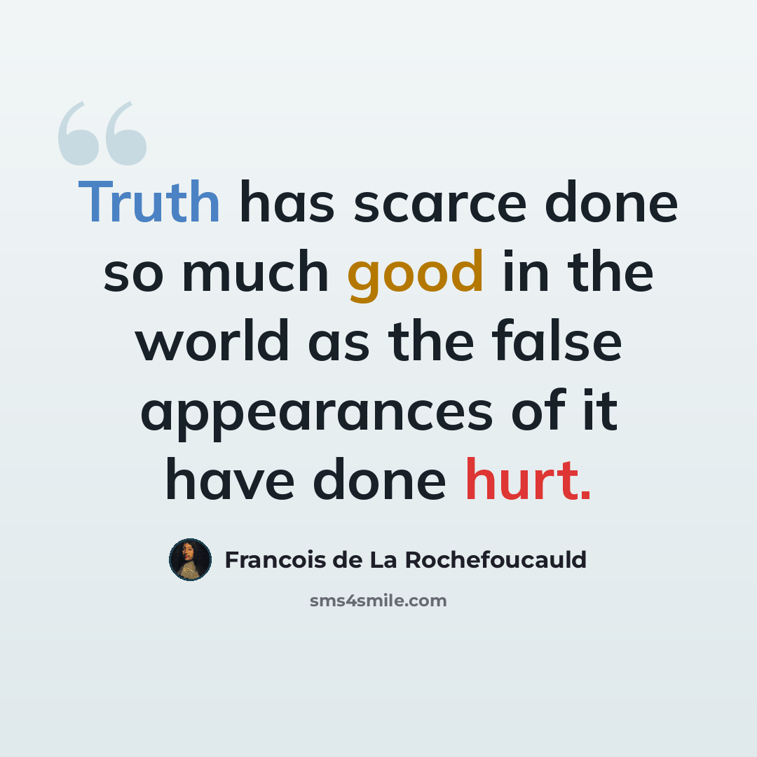 “Truth has scarce done so much good in the world as the false appearances of it have done hurt.” quote by Francois de La Rochefoucauld