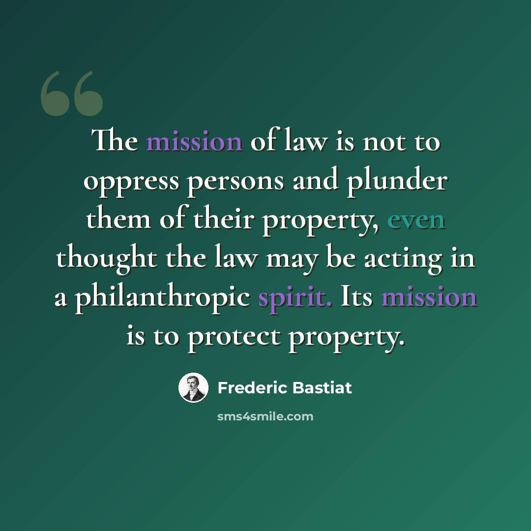 “The mission of law is not to oppress persons and plunder them of their property, even thought the law may be acting in a philanthropic spirit. Its mission is to protect property.” quote by Frederic Bastiat