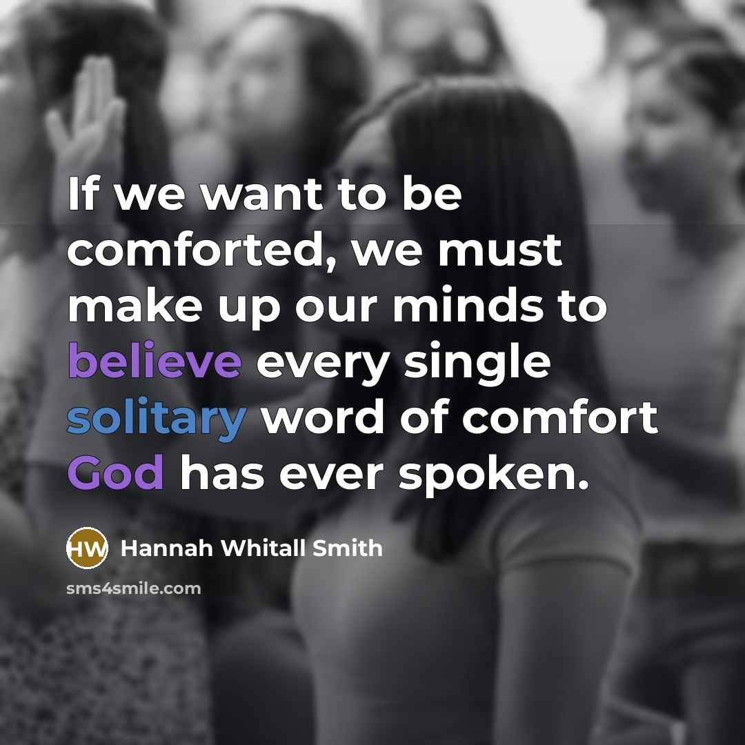 “If we want to be comforted, we must make up our minds to believe every single solitary word of comfort God has ever spoken.” quote by Hannah Whitall Smith