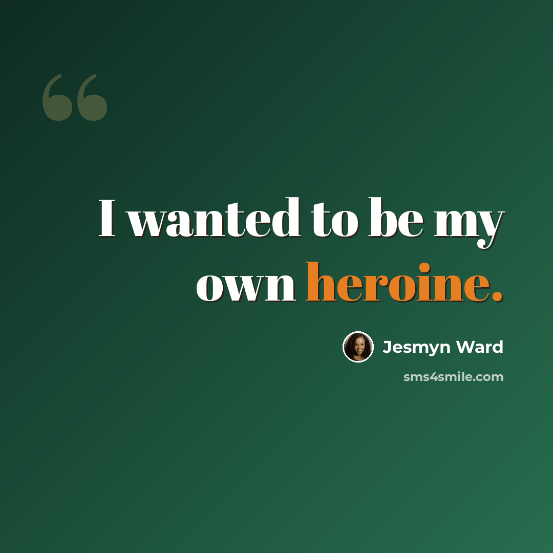 “I wanted to be my own heroine.” quote by Jesmyn Ward