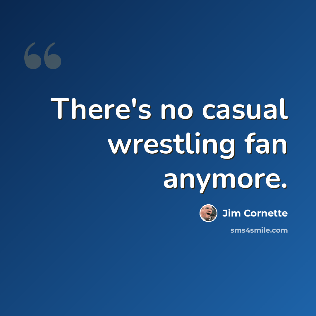 “There's no casual wrestling fan anymore.” quote by Jim Cornette