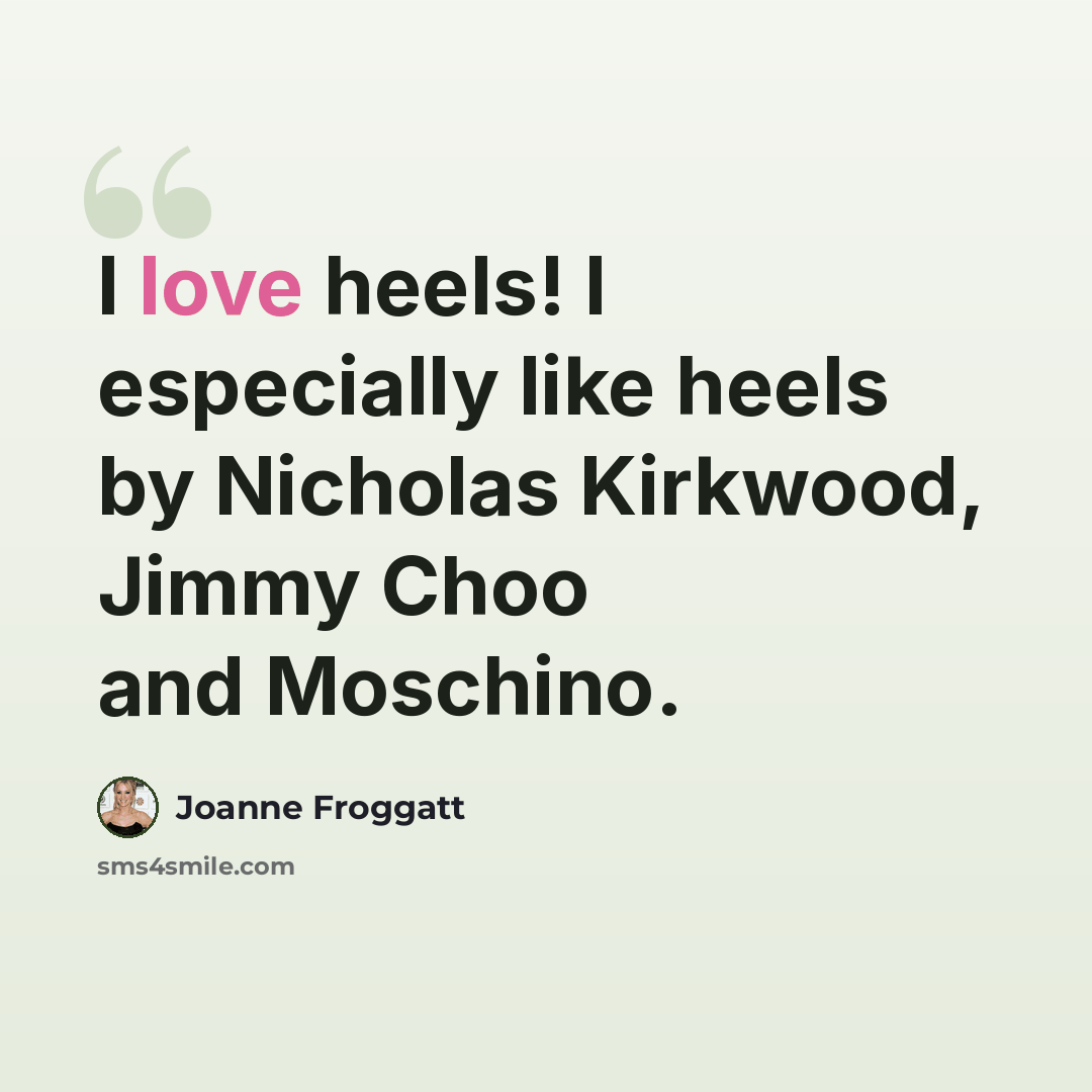 “I love heels! I especially like heels by Nicholas Kirkwood, Jimmy Choo and Moschino.” quote by Joanne Froggatt