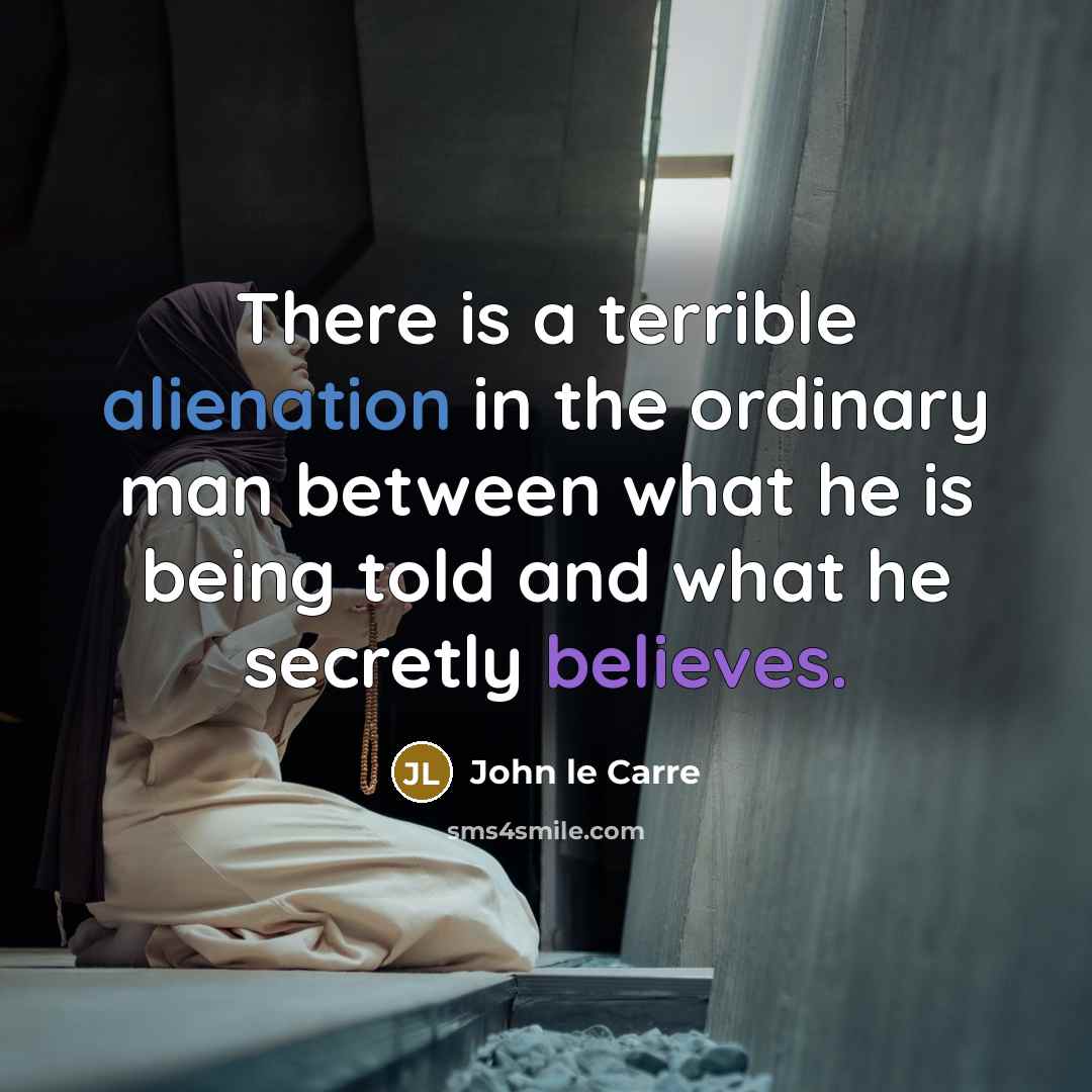 “There is a terrible alienation in the ordinary man between what he is being told and what he secretly believes.” quote by John le Carre