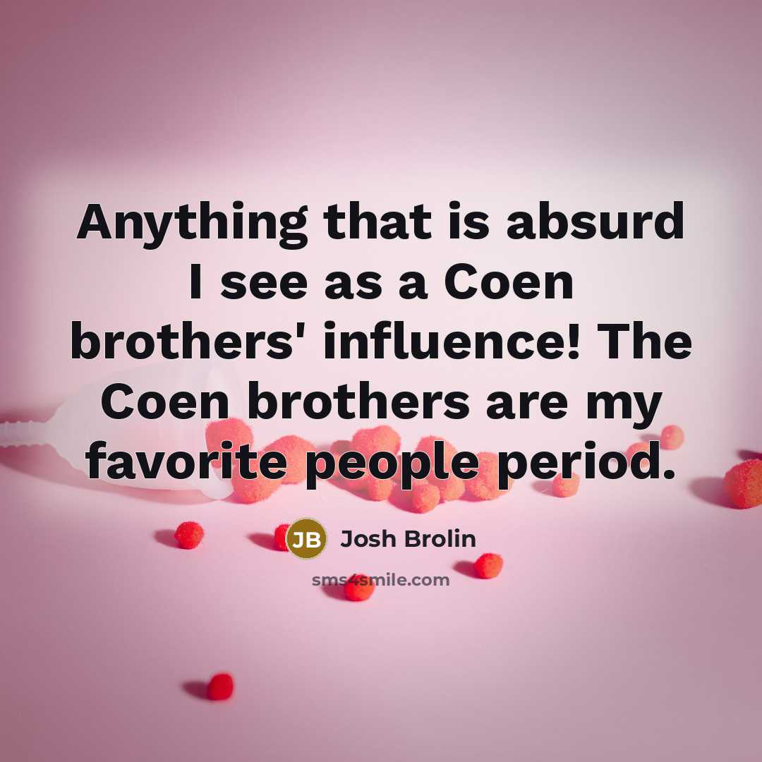 “Anything that is absurd I see as a Coen brothers' influence! The Coen brothers are my favorite people period.” quote by Josh Brolin