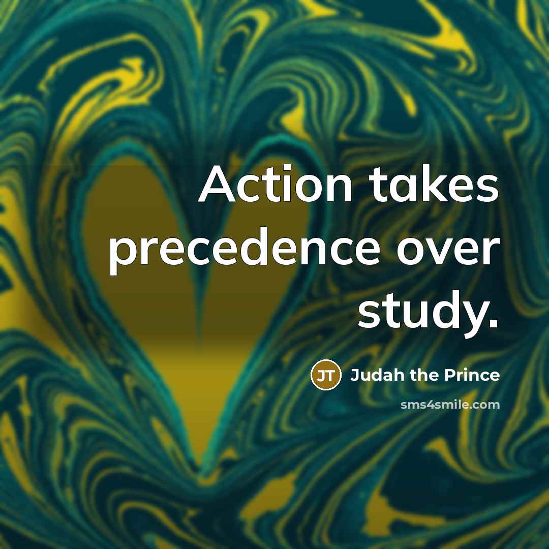 “Action takes precedence over study.” quote by Judah the Prince