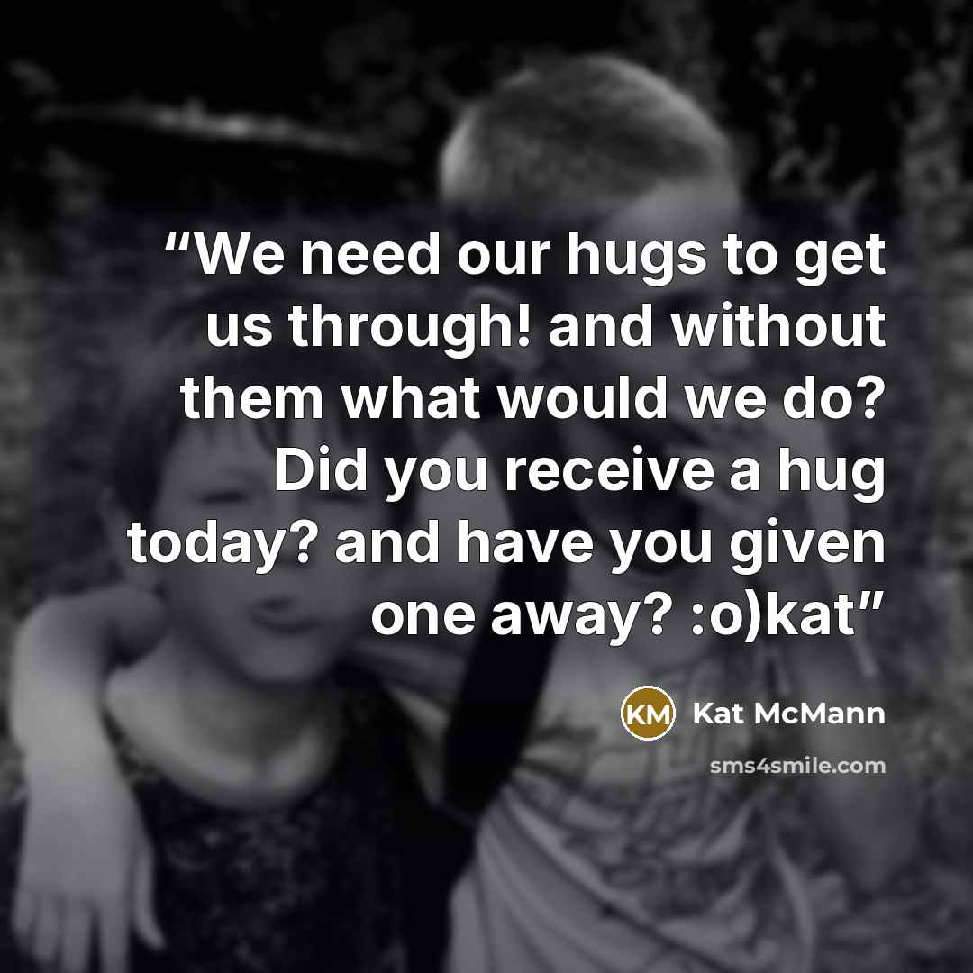 “We need our hugs to get us through! and without them what would we do? Did you receive a hug today? and have you given one away? :o)kat” quote by Kat McMann