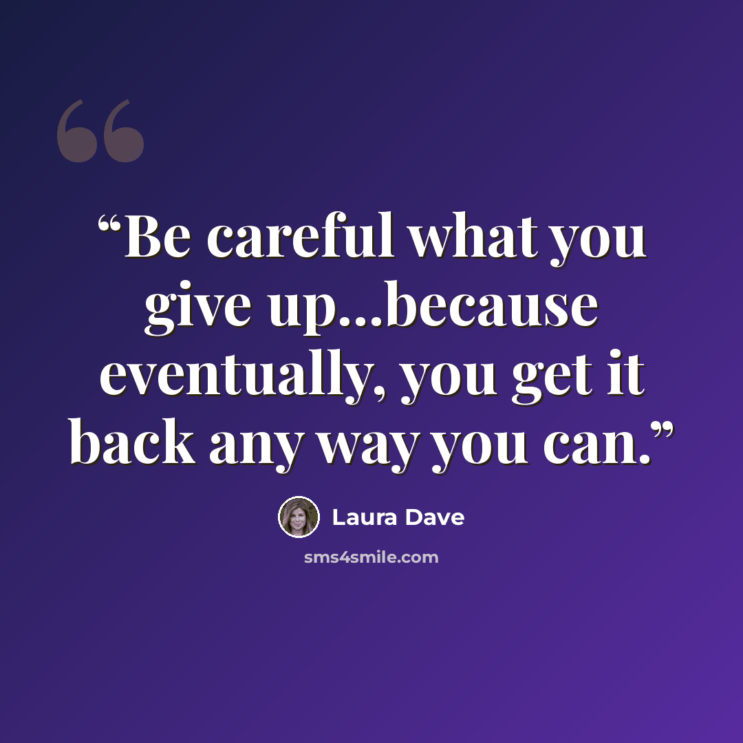 “Be careful what you give up...because eventually, you get it back any way you can.” quote by Laura Dave