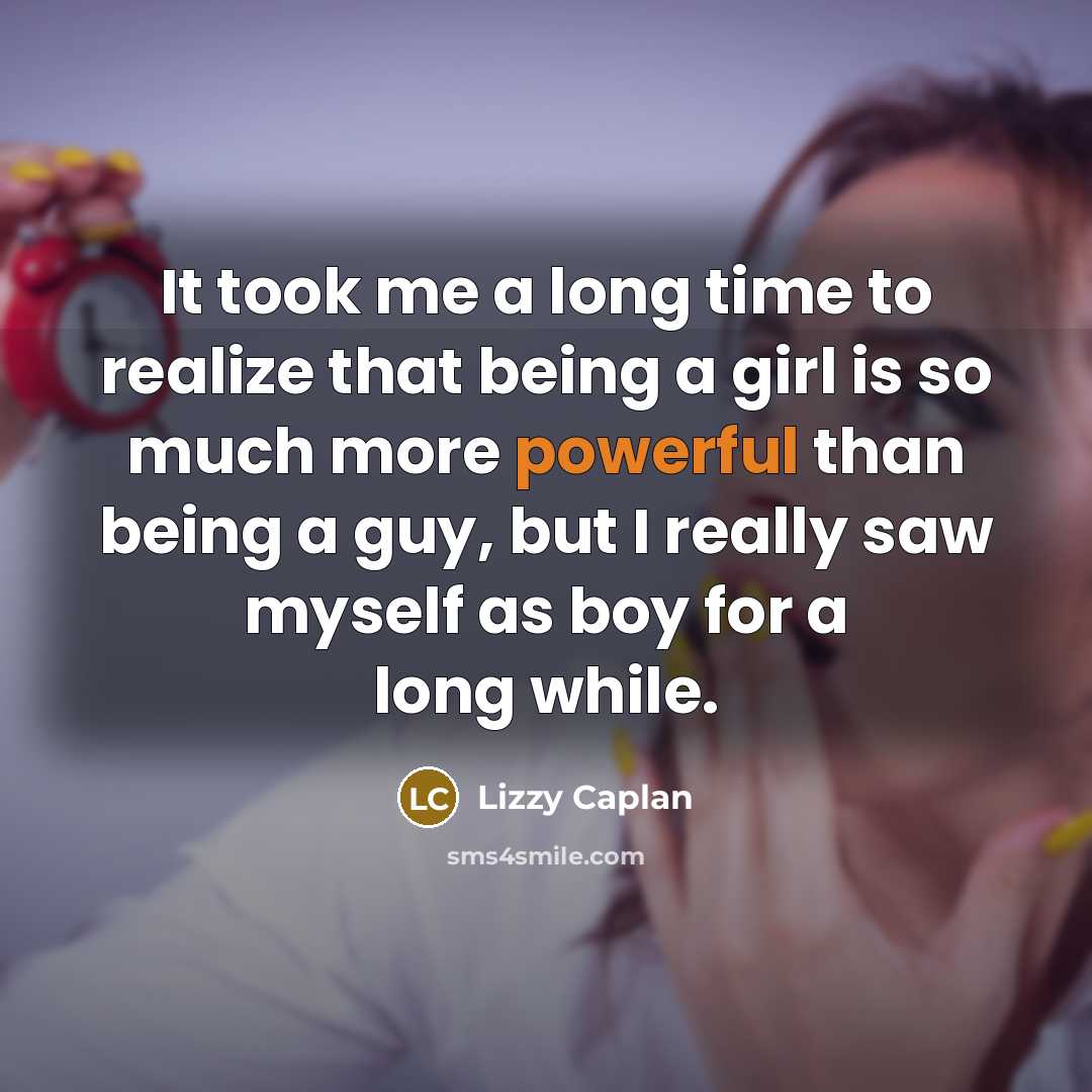 “It took me a long time to realize that being a girl is so much more powerful than being a guy, but I really saw myself as boy for a long while.” quote by Lizzy Caplan