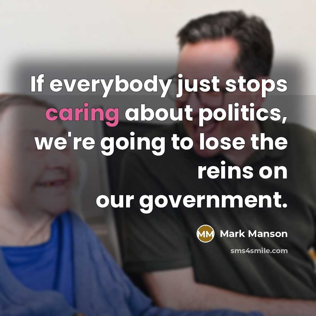 “If everybody just stops caring about politics, we're going to lose the reins on our government.” quote by Mark Manson