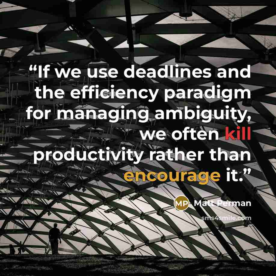 “If we use deadlines and the efficiency paradigm for managing ambiguity, we often kill productivity rather than encourage it.” quote by Matt Perman