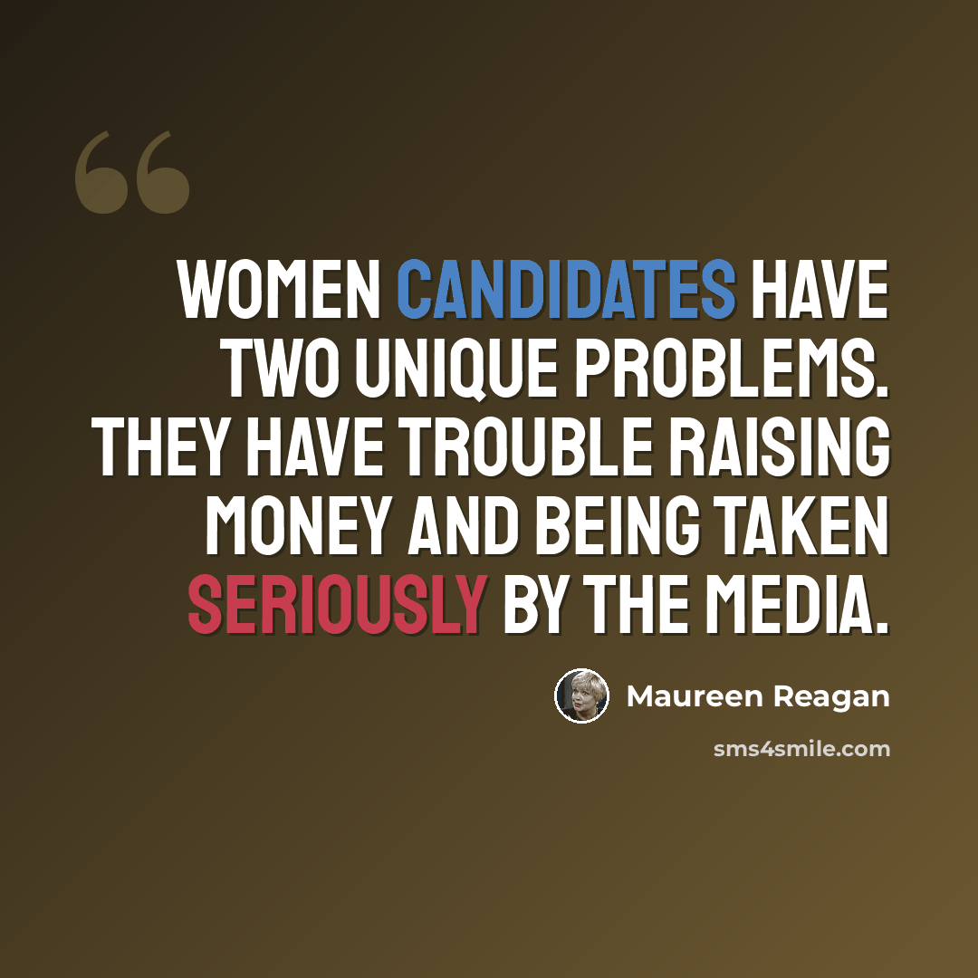 “Women candidates have two unique problems. They have trouble raising money and being taken seriously by the media.” quote by Maureen Reagan