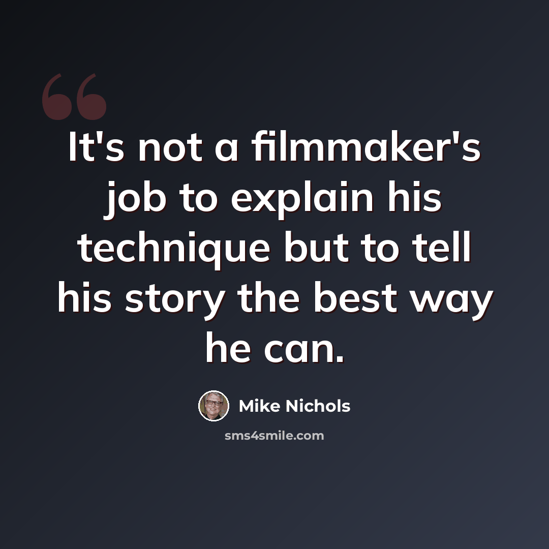 “It's not a filmmaker's job to explain his technique but to tell his story the best way he can.” quote by Mike Nichols
