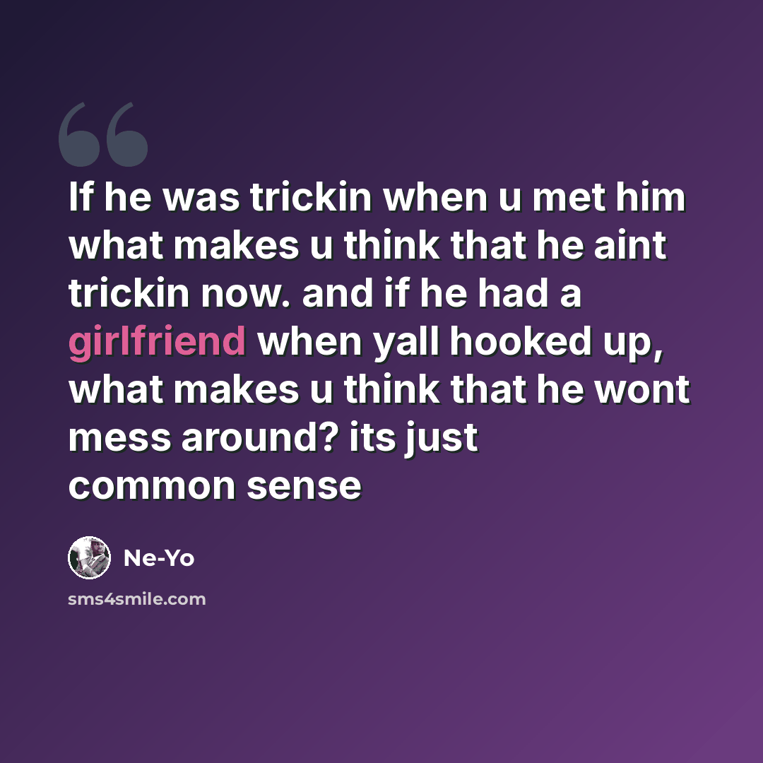 “If he was trickin when u met him what makes u think that he aint trickin now. and if he had a girlfriend when yall hooked up, what makes u think that he wont mess around? its just common sense” quote by Ne-yo
