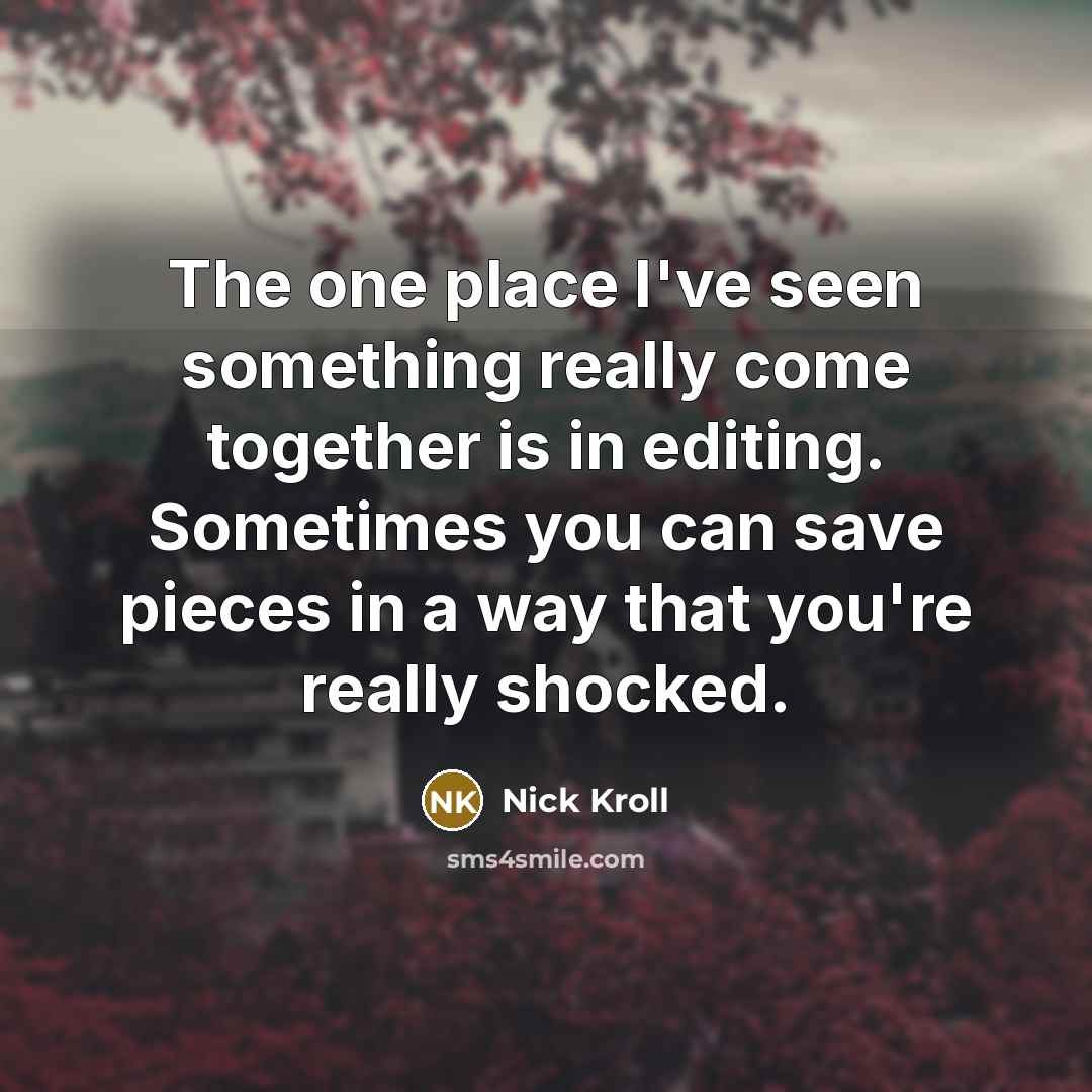 “The one place I've seen something really come together is in editing. Sometimes you can save pieces in a way that you're really shocked.” quote by Nick Kroll