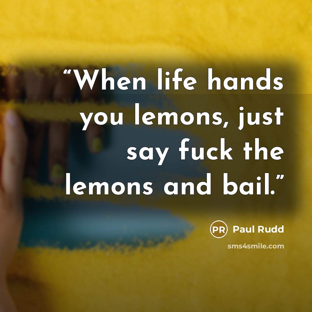 “When life hands you lemons, just say fuck the lemons and bail.” quote by Paul Rudd