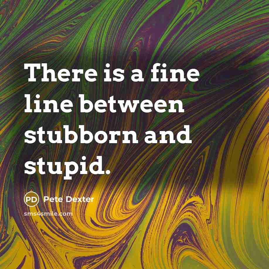 “There is a fine line between stubborn and stupid.” quote by Pete Dexter