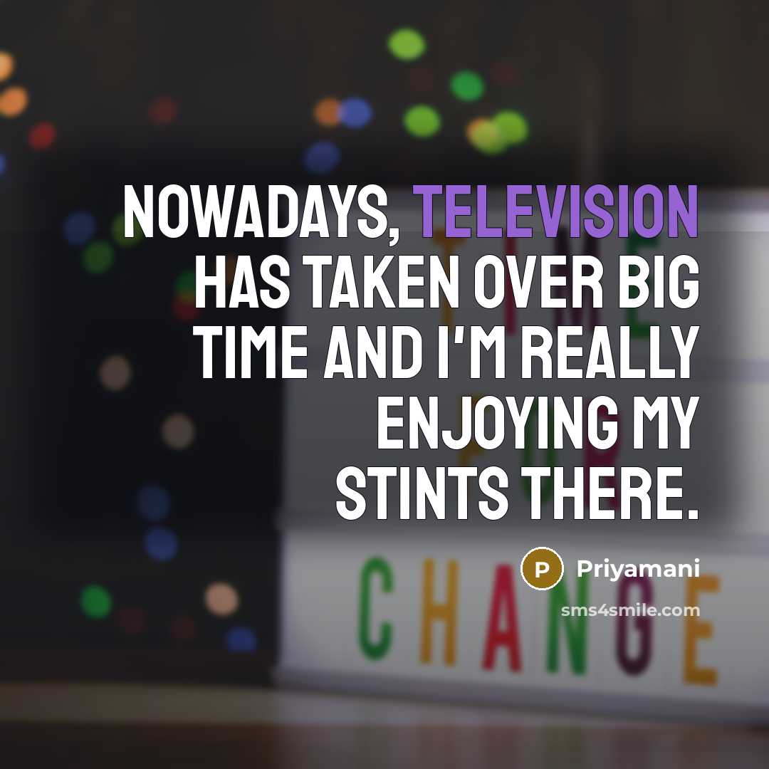 “Nowadays, television has taken over big time and I'm really enjoying my stints there.” quote by Priyamani