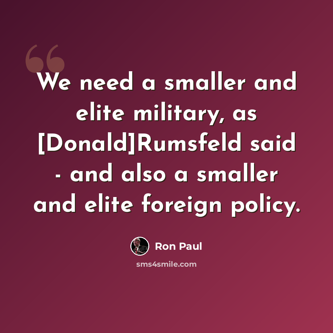 “We need a smaller and elite military, as [Donald]Rumsfeld said - and also a smaller and elite foreign policy.” quote by Ron Paul