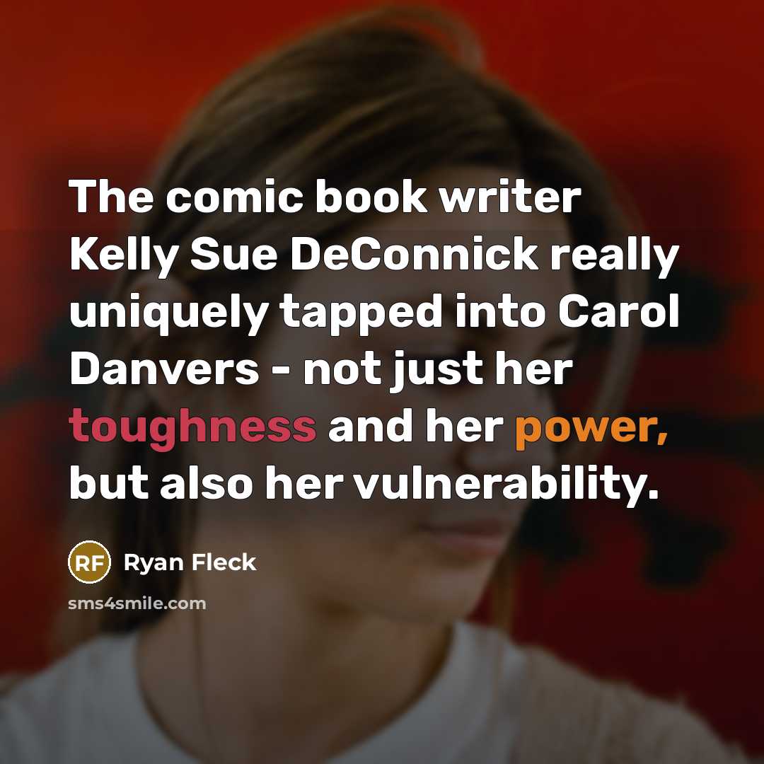 “The comic book writer Kelly Sue DeConnick really uniquely tapped into Carol Danvers - not just her toughness and her power, but also her vulnerability.” quote by Ryan Fleck