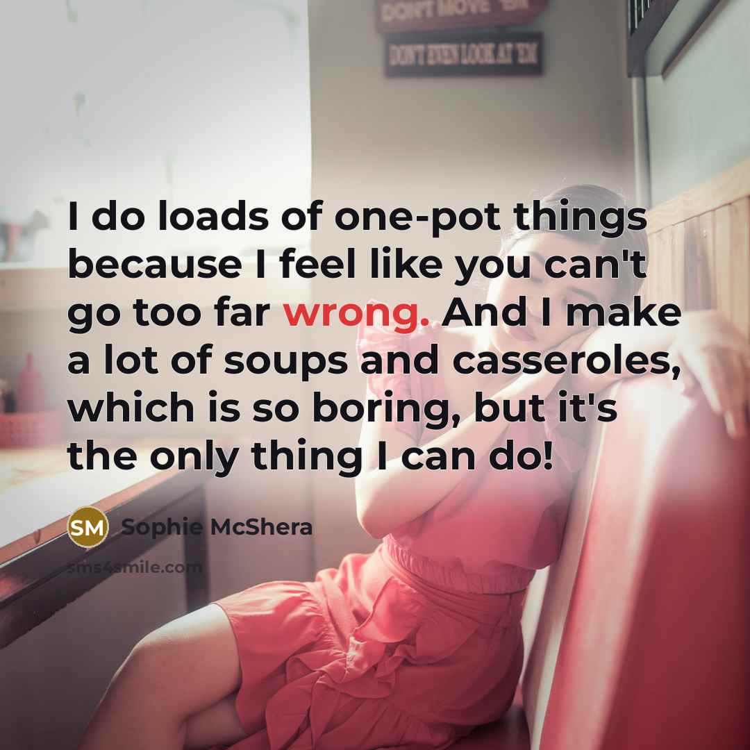 “I do loads of one-pot things because I feel like you can't go too far wrong. And I make a lot of soups and casseroles, which is so boring, but it's the only thing I can do!” quote by Sophie McShera