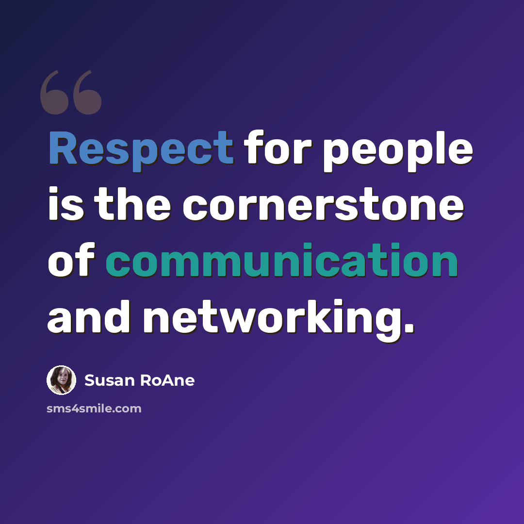 “Respect for people is the cornerstone of communication and networking.” quote by Susan RoAne