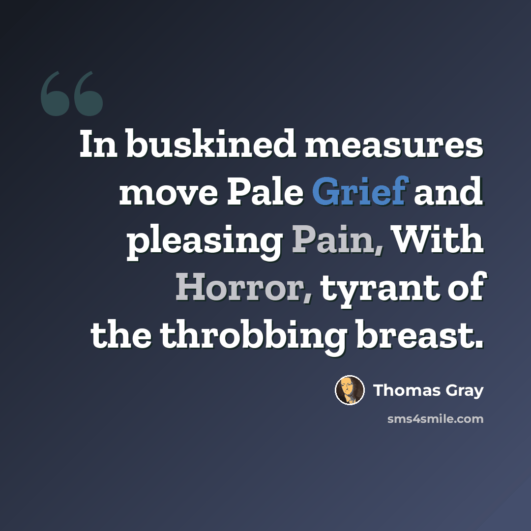 “In buskined measures move Pale Grief and pleasing Pain, With Horror, tyrant of the throbbing breast.” quote by Thomas Gray