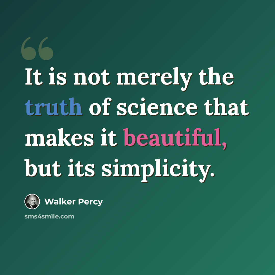 “It is not merely the truth of science that makes it beautiful, but its simplicity.” quote by Walker Percy