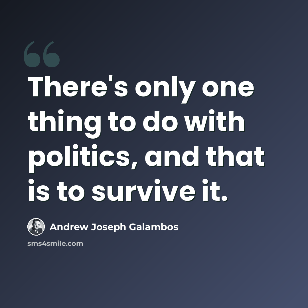 “There's only one thing to do with politics, and that is to survive it.” quote by Andrew Joseph Galambos