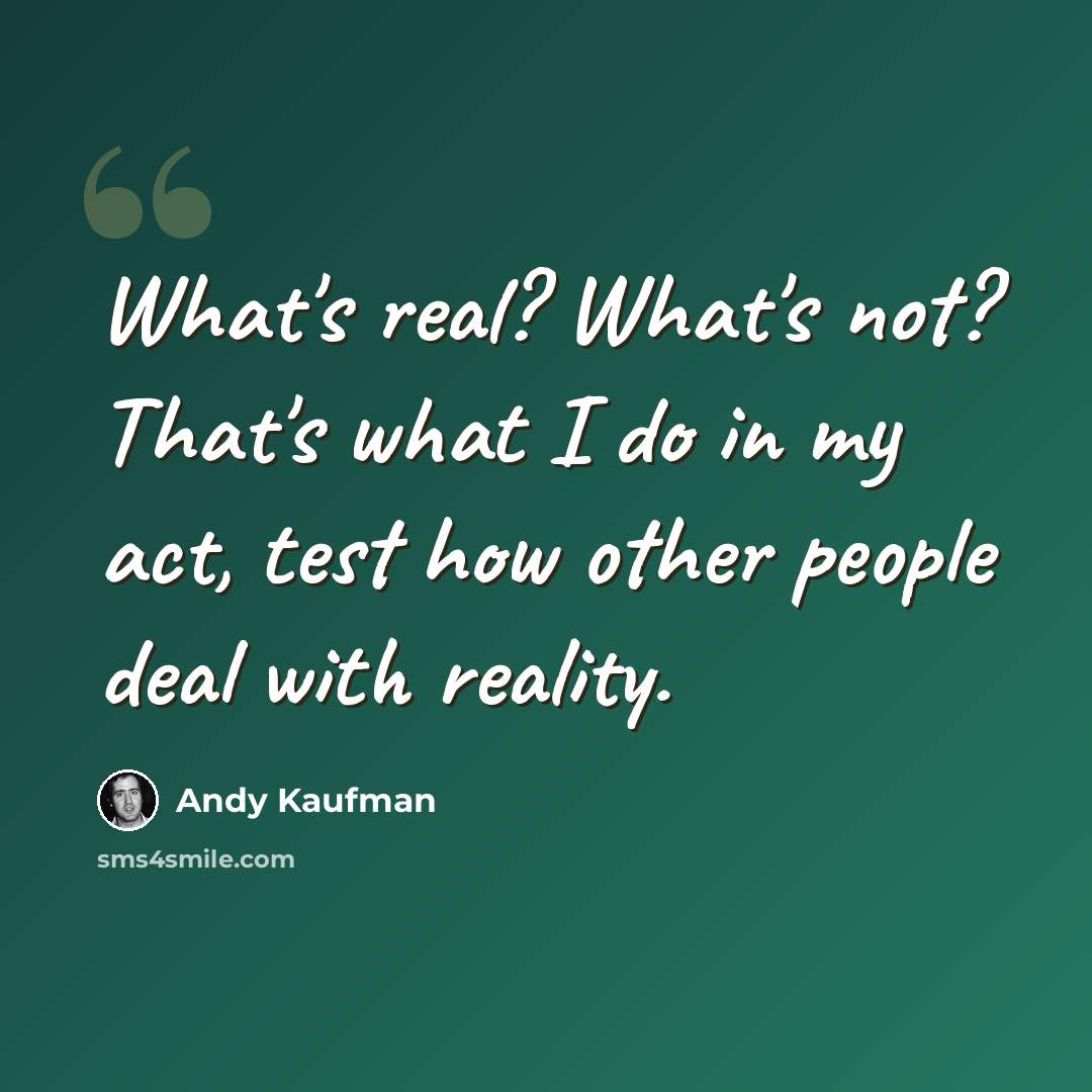 “What's real? What's not? That's what I do in my act, test how other people deal with reality.” quote by Andy Kaufman