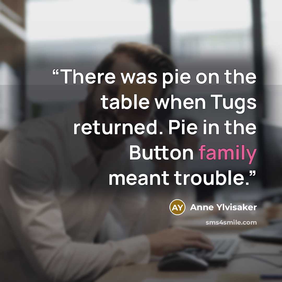 “There was pie on the table when Tugs returned. Pie in the Button family meant trouble.” quote by Anne Ylvisaker