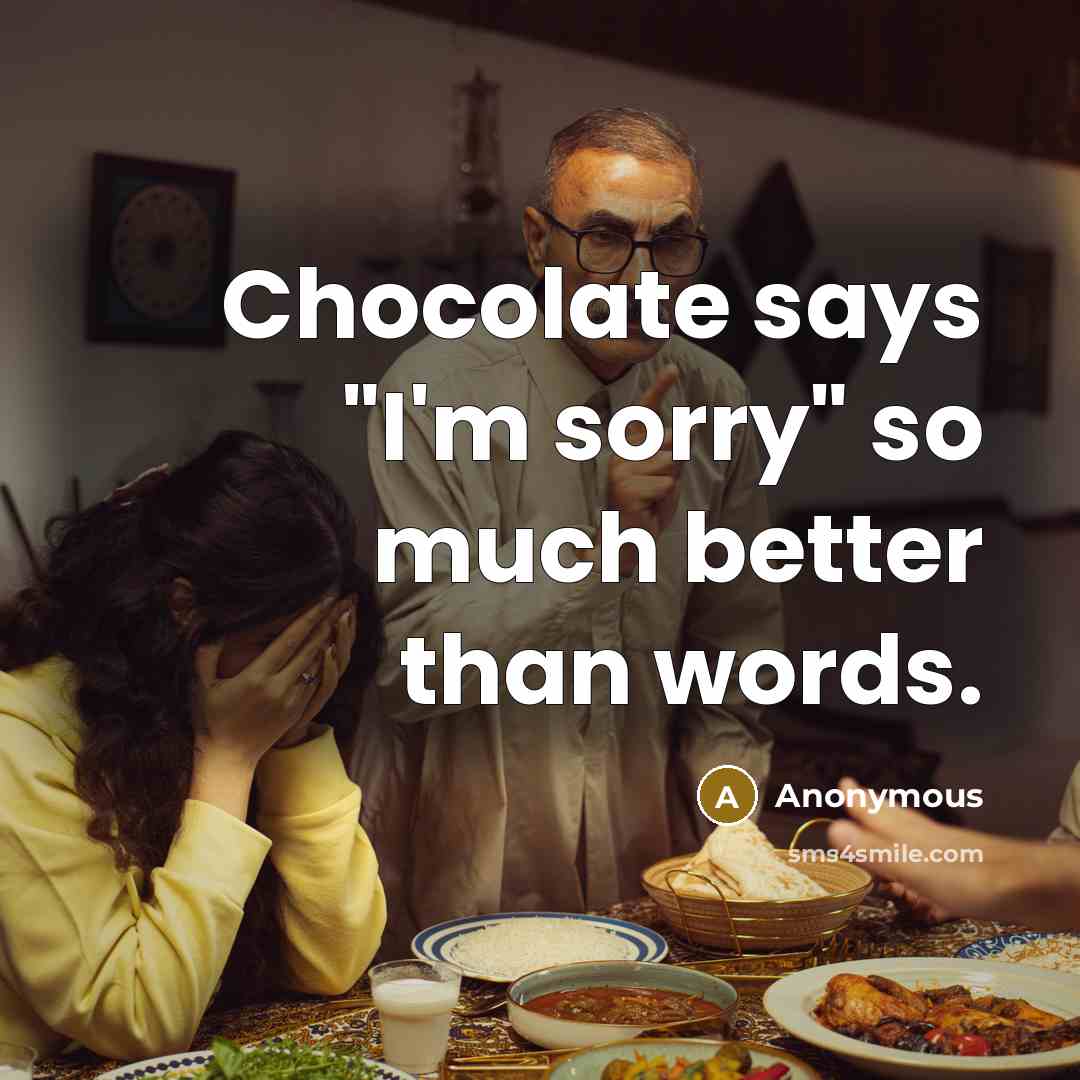 “Chocolate says "I'm sorry" so much better than words.” quote by Anonymous