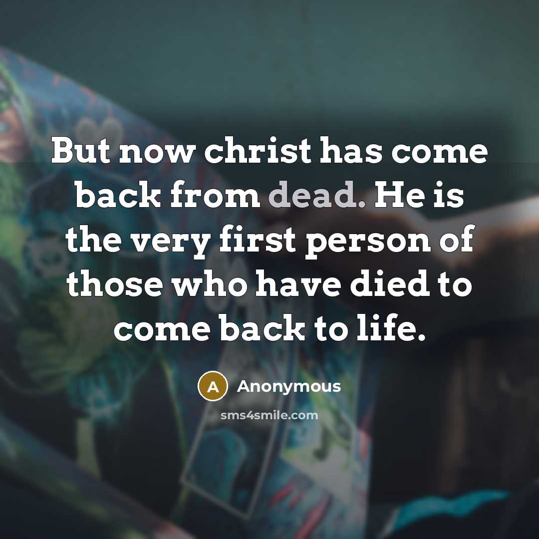 “But now christ has come back from dead. He is the very first person of those who have died to come back to life.” quote by Anonymous