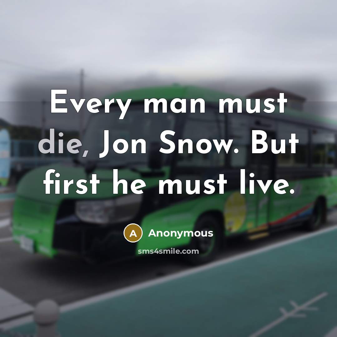 “Every man must die, Jon Snow. But first he must live.” quote by Anonymous
