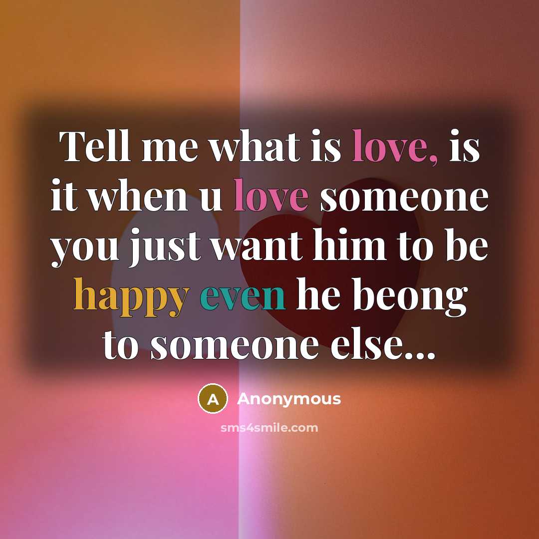 “Tell me what is love, is it when u love someone you just want him to be happy even he beong to someone else...” quote by Anonymous