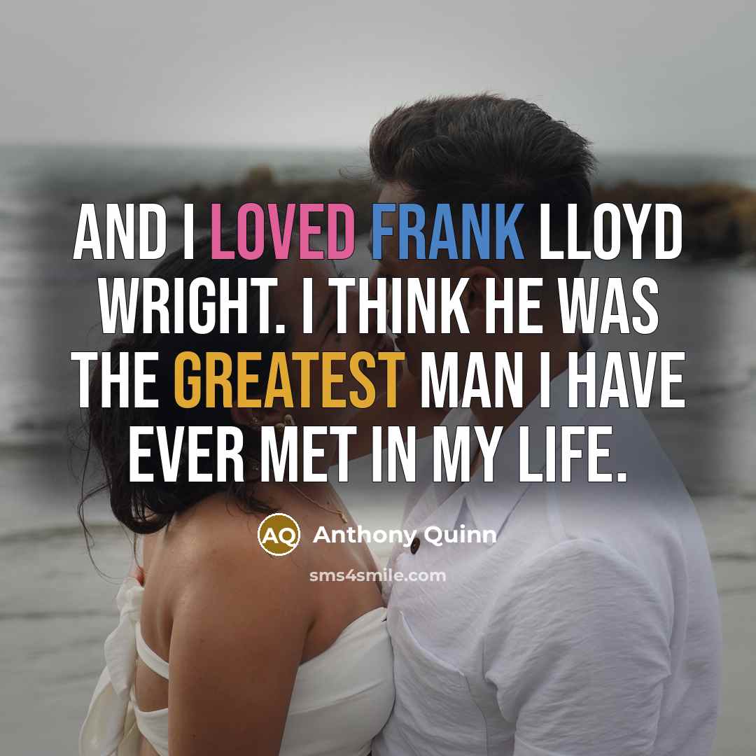 “And I loved Frank Lloyd Wright. I think he was the greatest man I have ever met in my life.” quote by Anthony Quinn