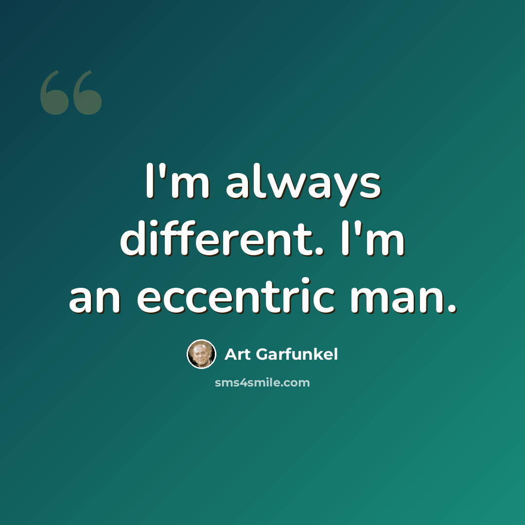 “I'm always different. I'm an eccentric man.” quote by Art Garfunkel