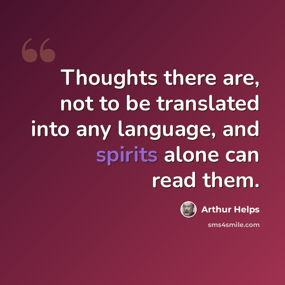 “Thoughts there are, not to be translated into any language, and spirits alone can read them.” quote by Arthur Helps