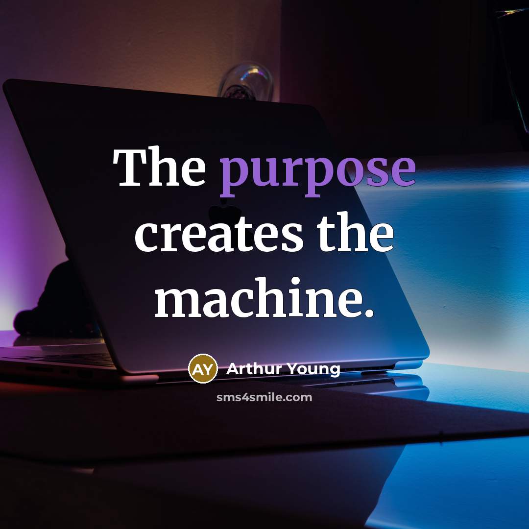 “The purpose creates the machine.” quote by Arthur Young