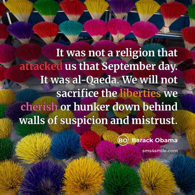 “It was not a religion that attacked us that September day. It was al-Qaeda. We will not sacrifice the liberties we cherish or hunker down behind walls of suspicion and mistrust.” quote by Barack Obama