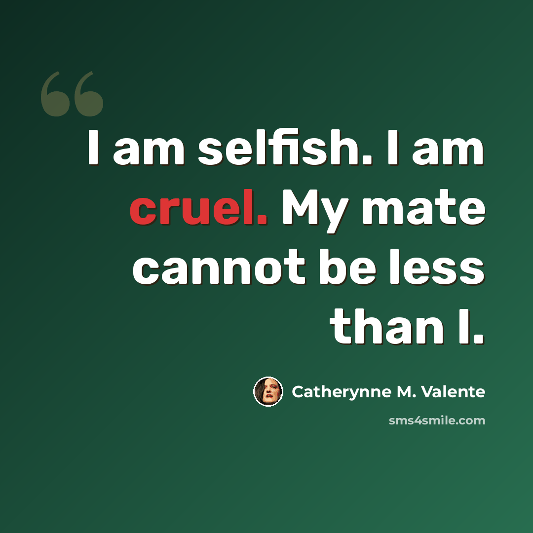 “I am selfish. I am cruel. My mate cannot be less than I.” quote by Catherynne M. Valente